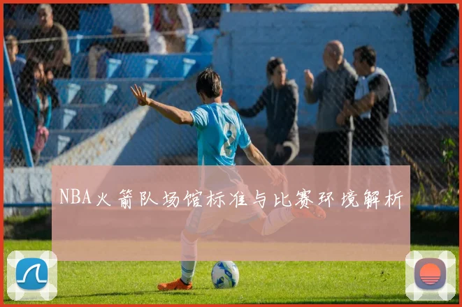 NBA火箭队场馆标准与比赛环境解析