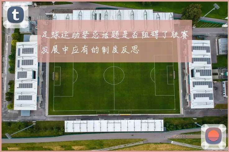 足球运动禁忌话题是否阻碍了联赛发展中应有的制度反思