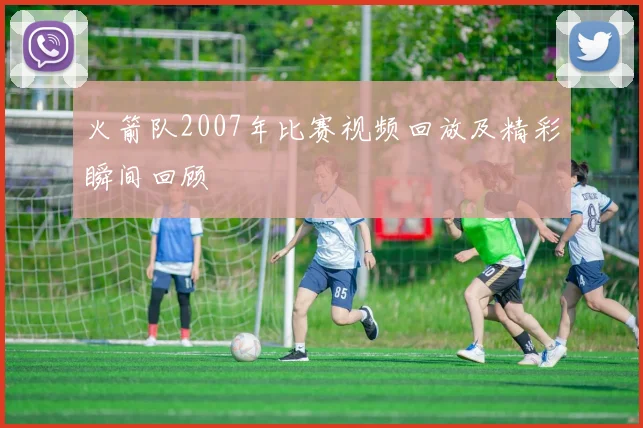 火箭队2007年比赛视频回放及精彩瞬间回顾