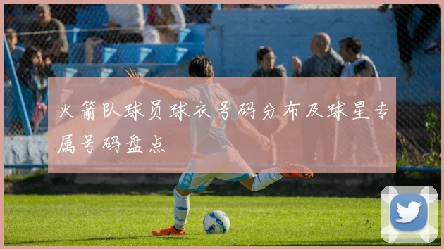 火箭队球员球衣号码分布及球星专属号码盘点