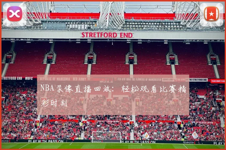 NBA录像直播回放:轻松观看比赛精彩时刻