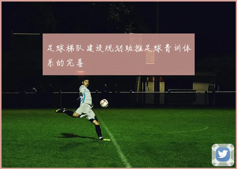 足球梯队建设规划助推足球青训体系的完善